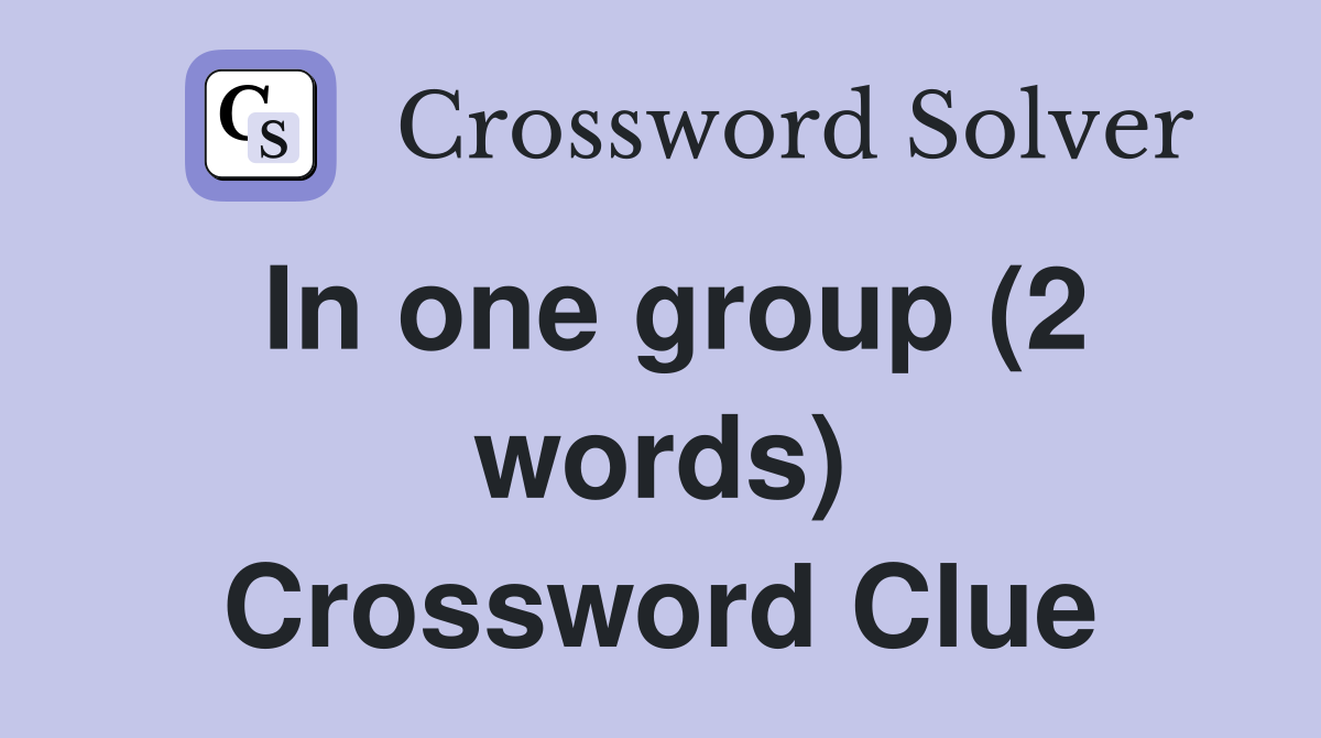 In one group (2 words) Crossword Clue