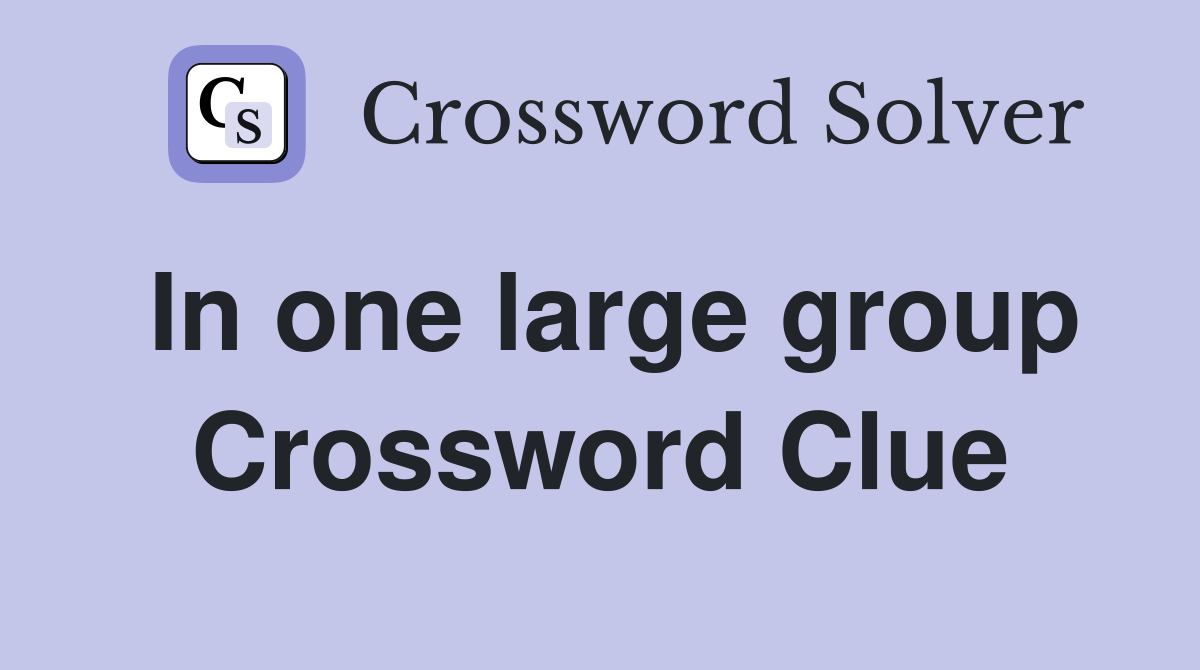In one large group Crossword Clue