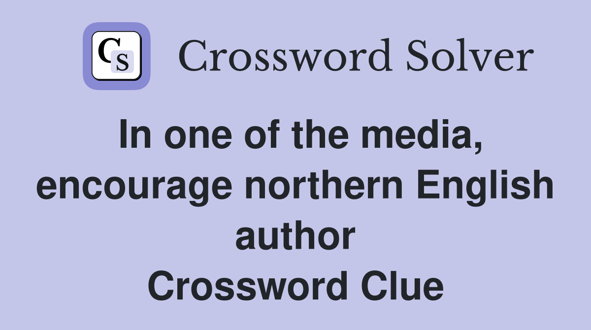 In one of the media, encourage northern English author Crossword Clue