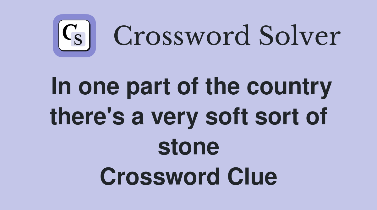 In one part of the country there's a very soft sort of stone Crossword Clue