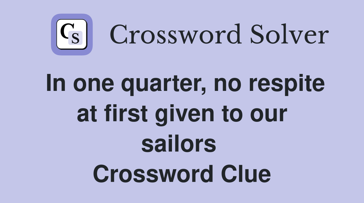In one quarter, no respite at first given to our sailors  Crossword Clue
