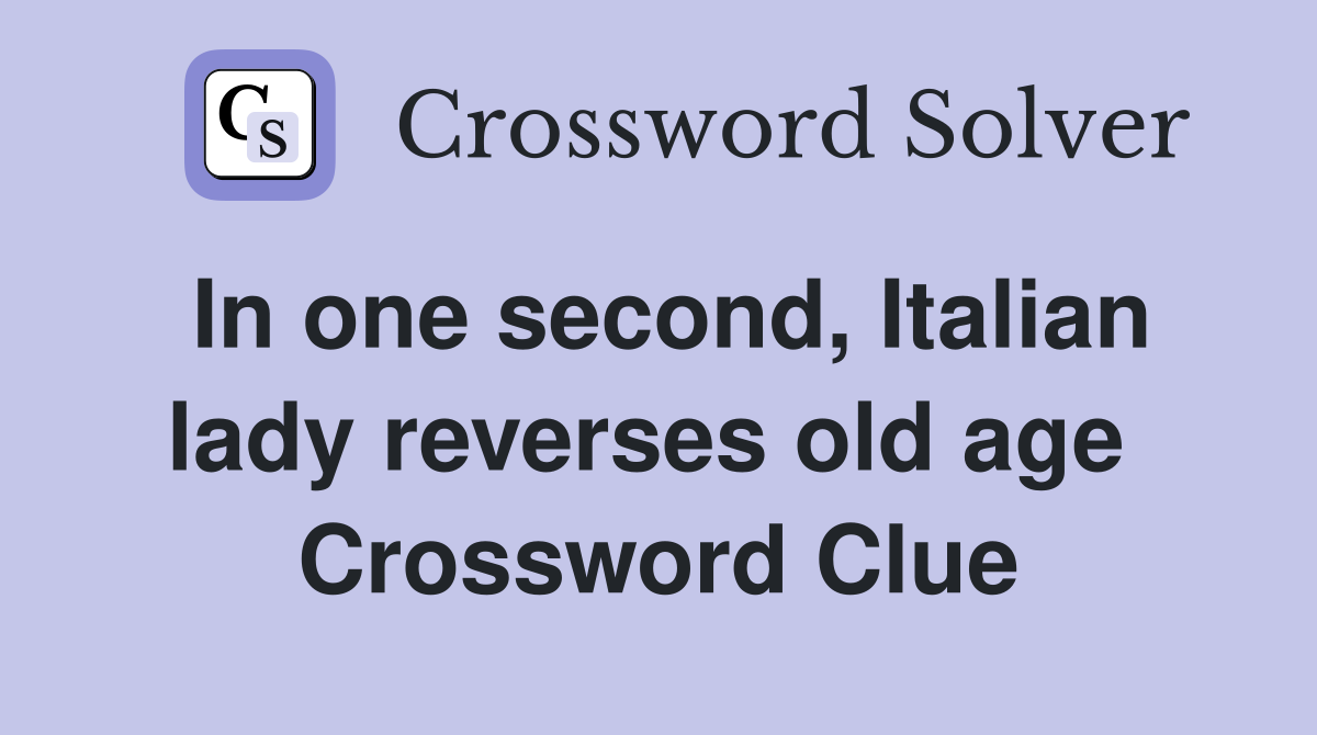 In one second, Italian lady reverses old age  Crossword Clue