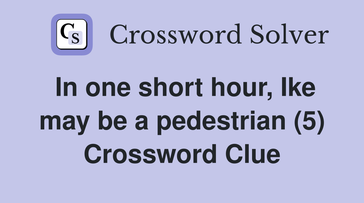In one short hour, Ike may be a pedestrian (5) Crossword Clue