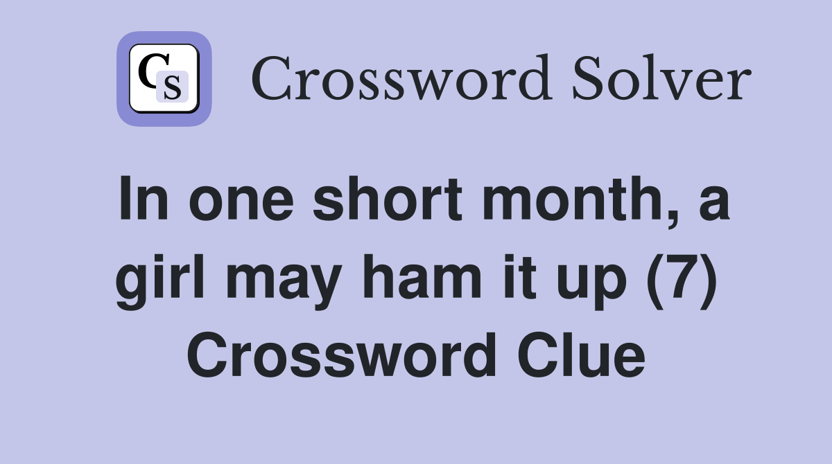 In one short month, a girl may ham it up (7) Crossword Clue