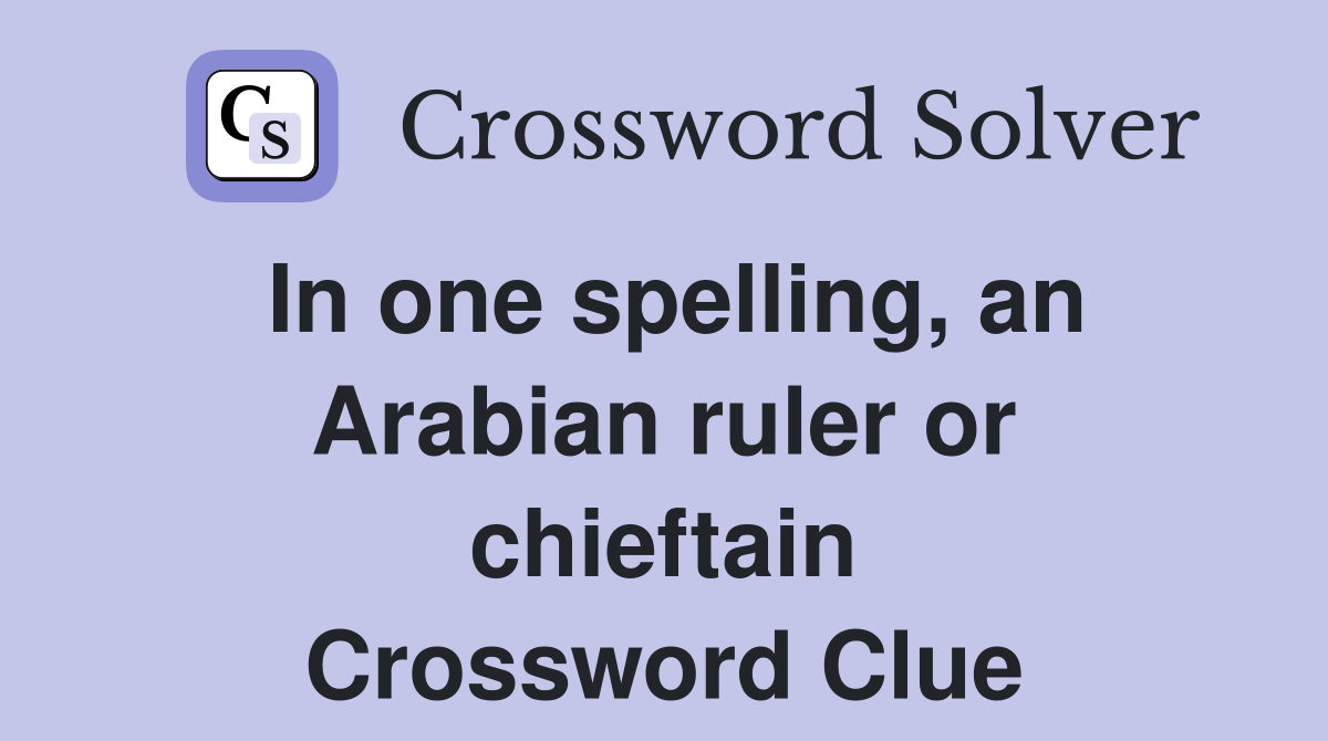 In one spelling, an Arabian ruler or chieftain Crossword Clue