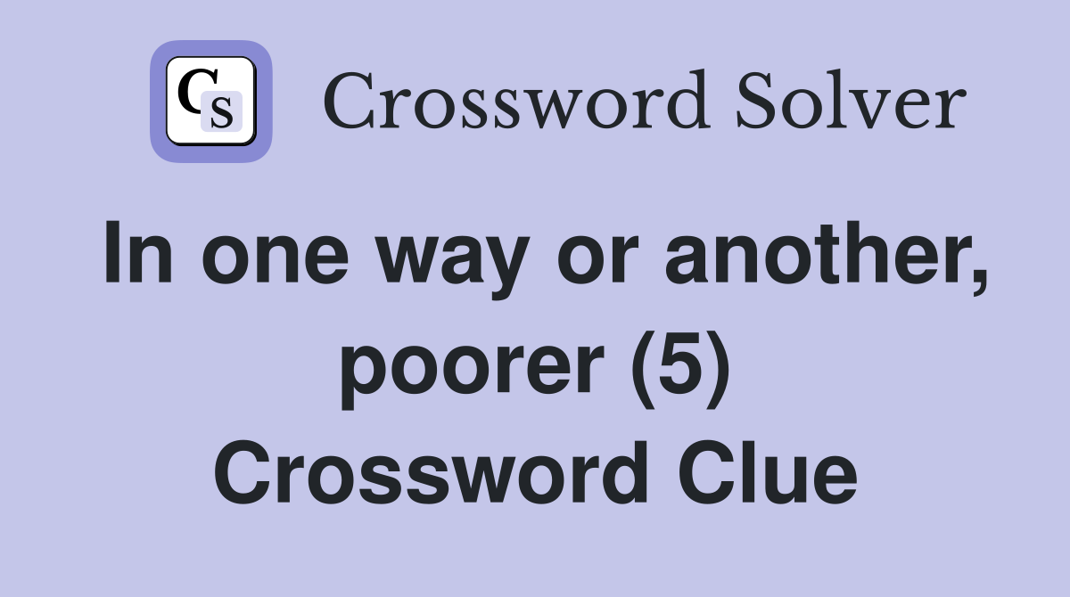 In one way or another, poorer (5) Crossword Clue