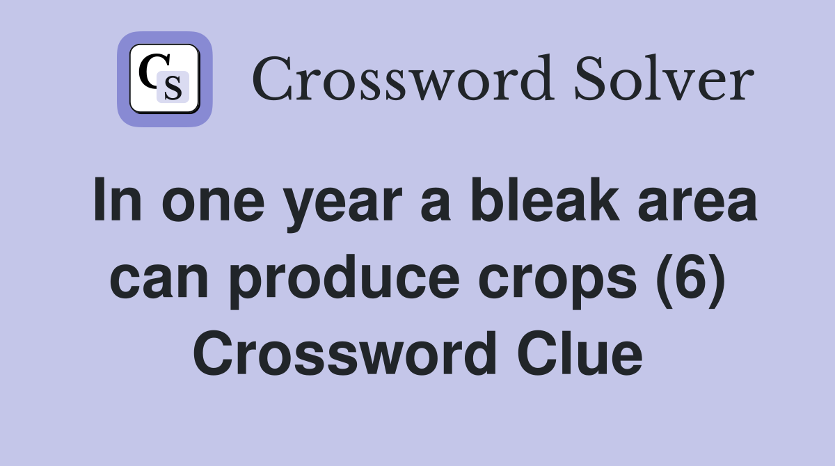In one year a bleak area can produce crops (6) Crossword Clue