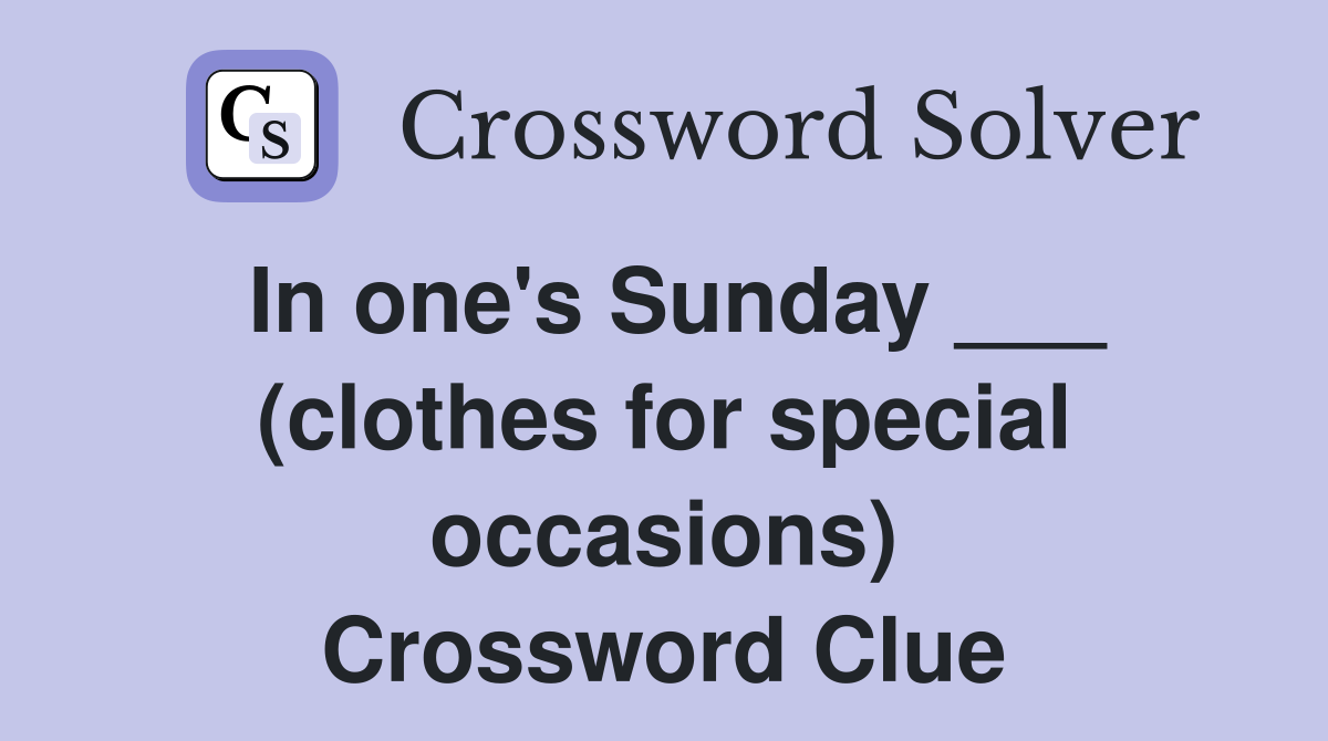 In one's Sunday ___ (clothes for special occasions) Crossword Clue