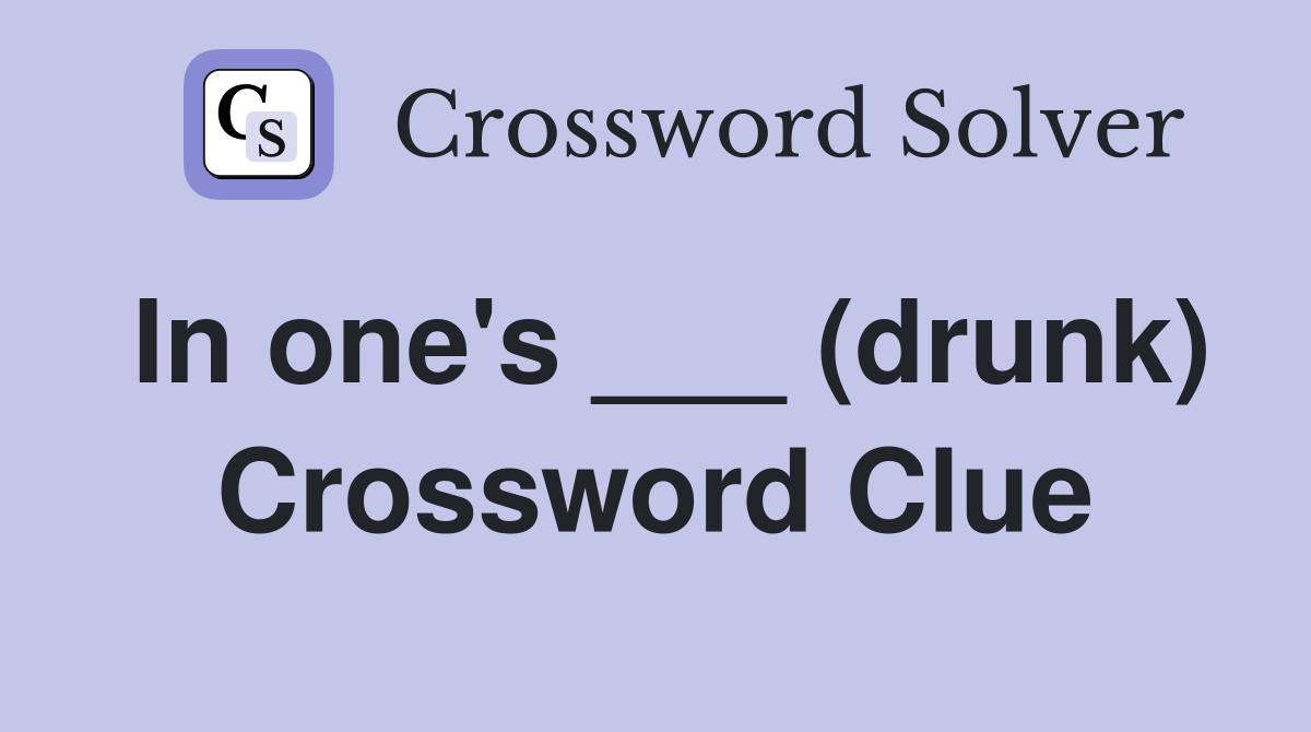 In one's ___ (drunk) Crossword Clue