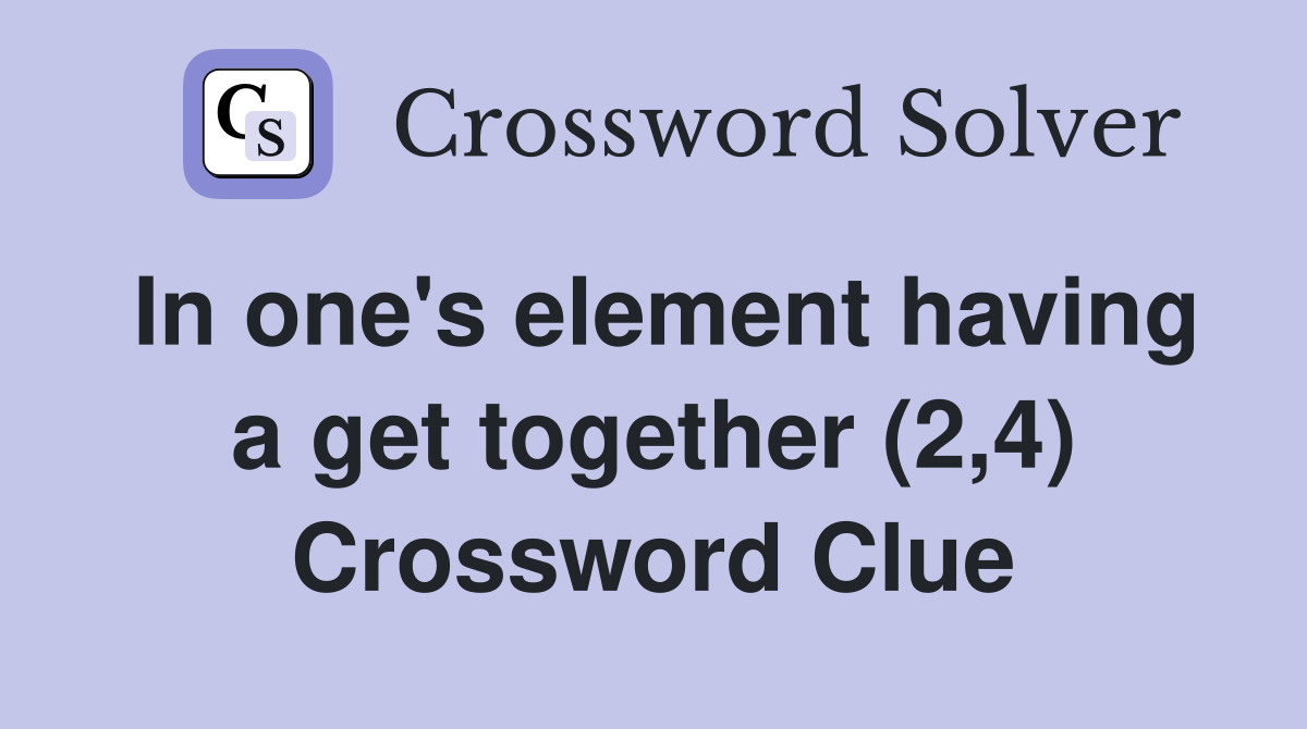 In one's element having a get together (2,4) Crossword Clue