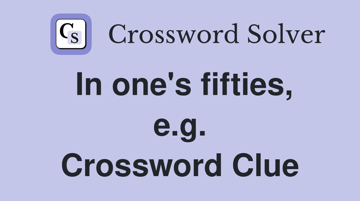 In one's fifties, e.g. Crossword Clue