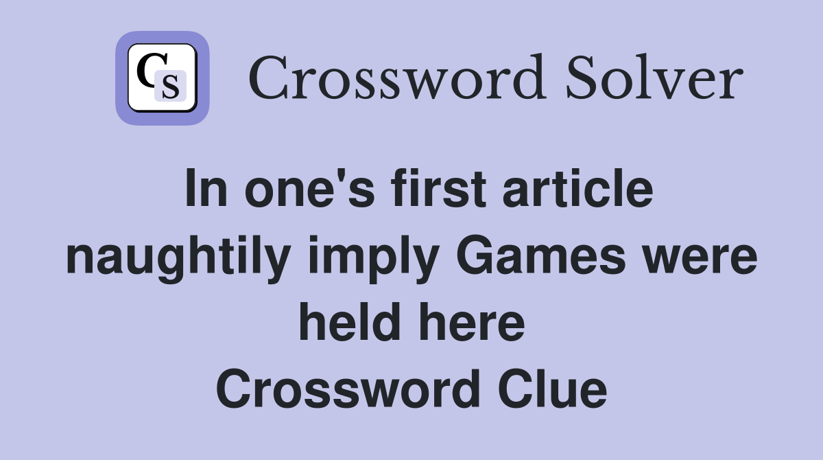 In one's first article naughtily imply Games were held here Crossword Clue