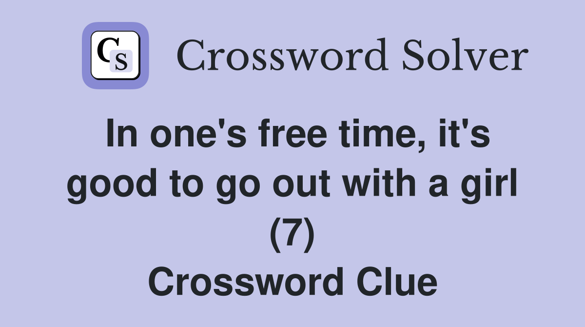 In one's free time, it's good to go out with a girl (7) Crossword Clue