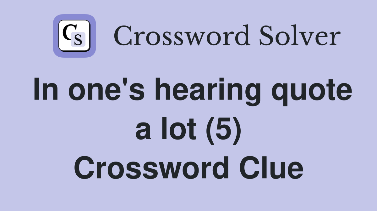 In one's hearing quote a lot (5) Crossword Clue