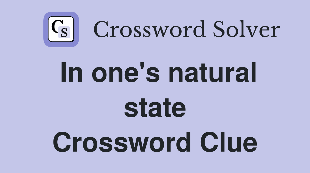 In one's natural state Crossword Clue