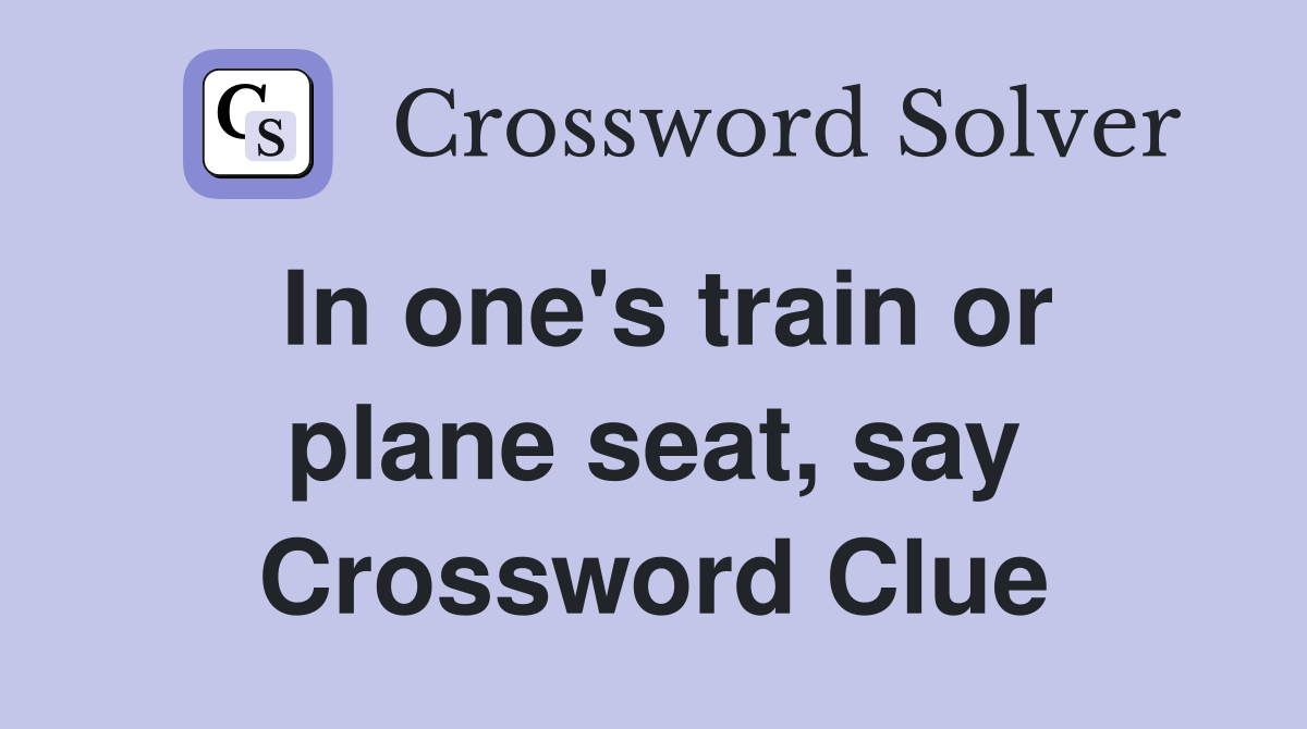 In one's train or plane seat, say Crossword Clue