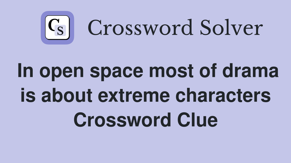 In open space most of drama is about extreme characters Crossword Clue