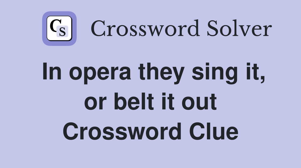 In opera they sing it, or belt it out Crossword Clue