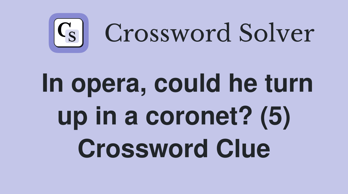 In opera, could he turn up in a coronet? (5) Crossword Clue
