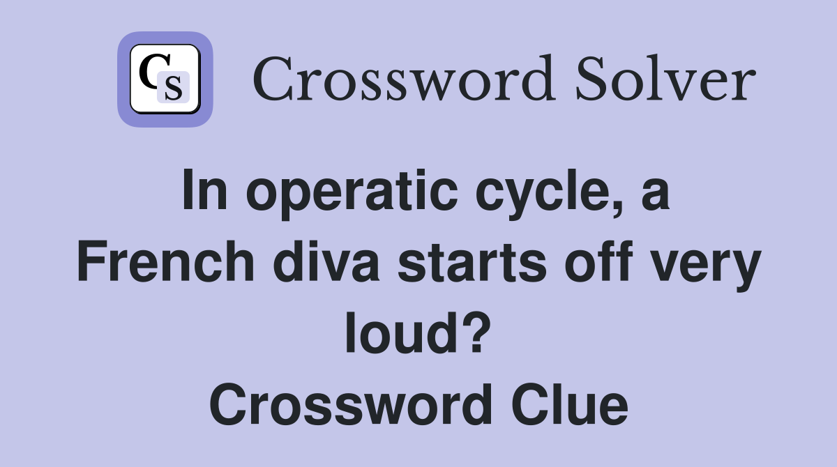 In operatic cycle, a French diva starts off very loud? Crossword Clue