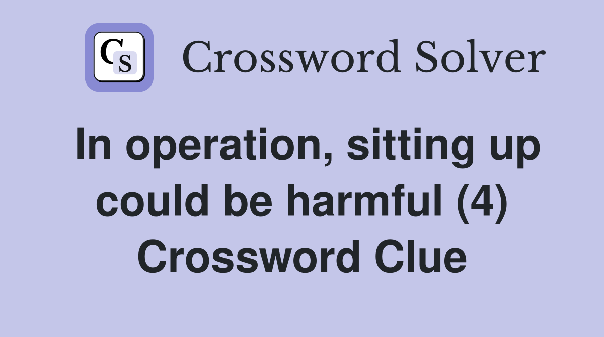 In operation, sitting up could be harmful (4) Crossword Clue