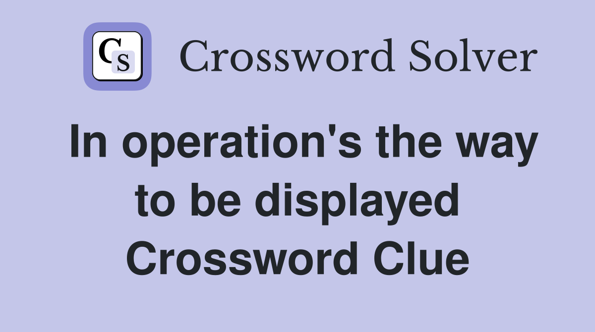 In operation's the way to be displayed Crossword Clue