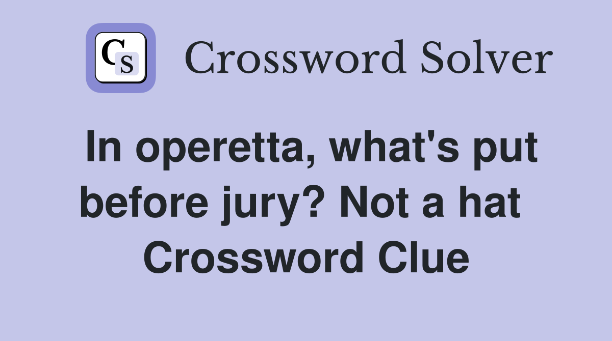 In operetta, what's put before jury? Not a hat  Crossword Clue