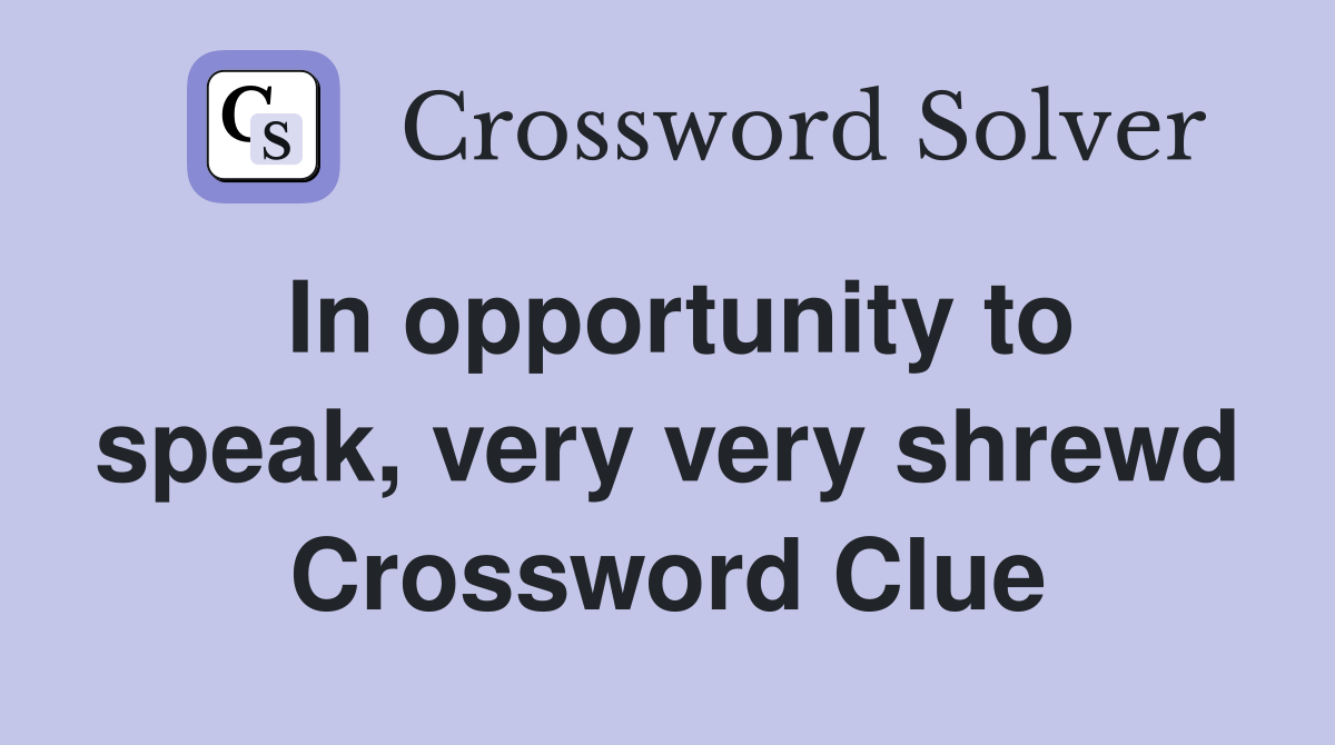 In opportunity to speak, very very shrewd Crossword Clue
