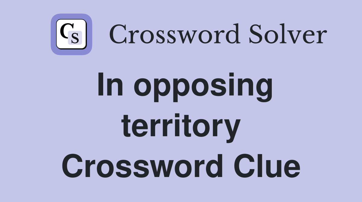In opposing territory Crossword Clue