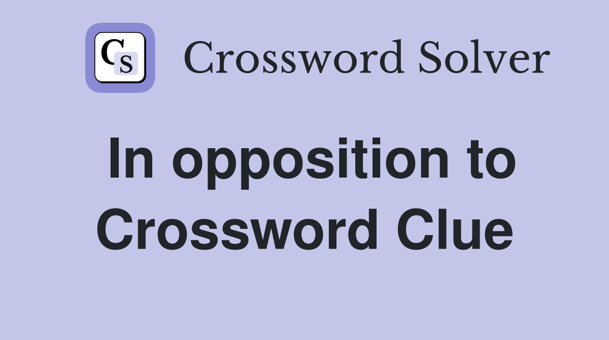 In opposition to Crossword Clue