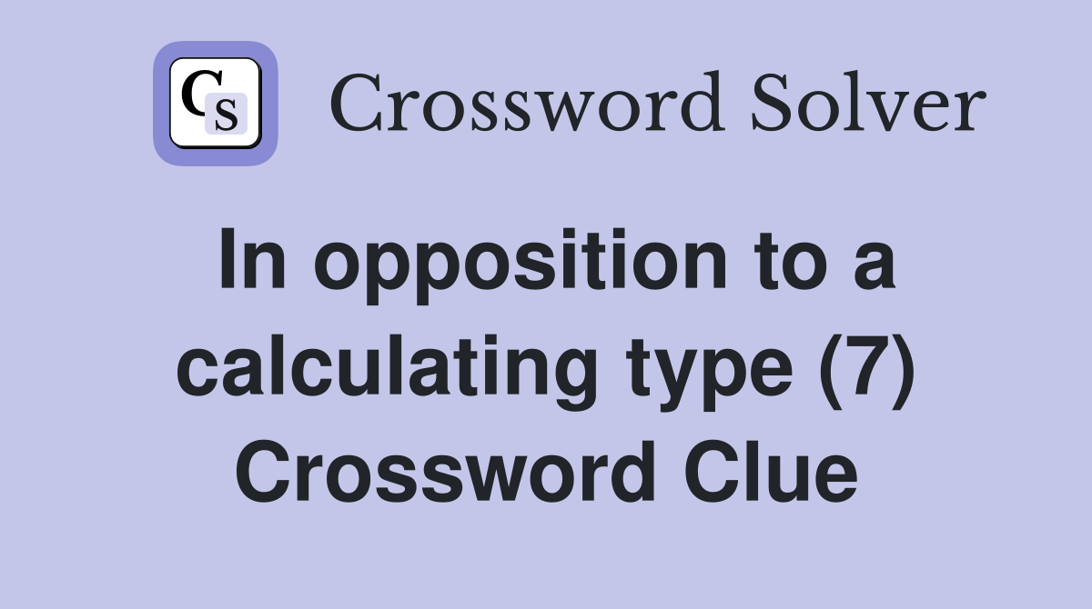 In opposition to a calculating type (7) Crossword Clue
