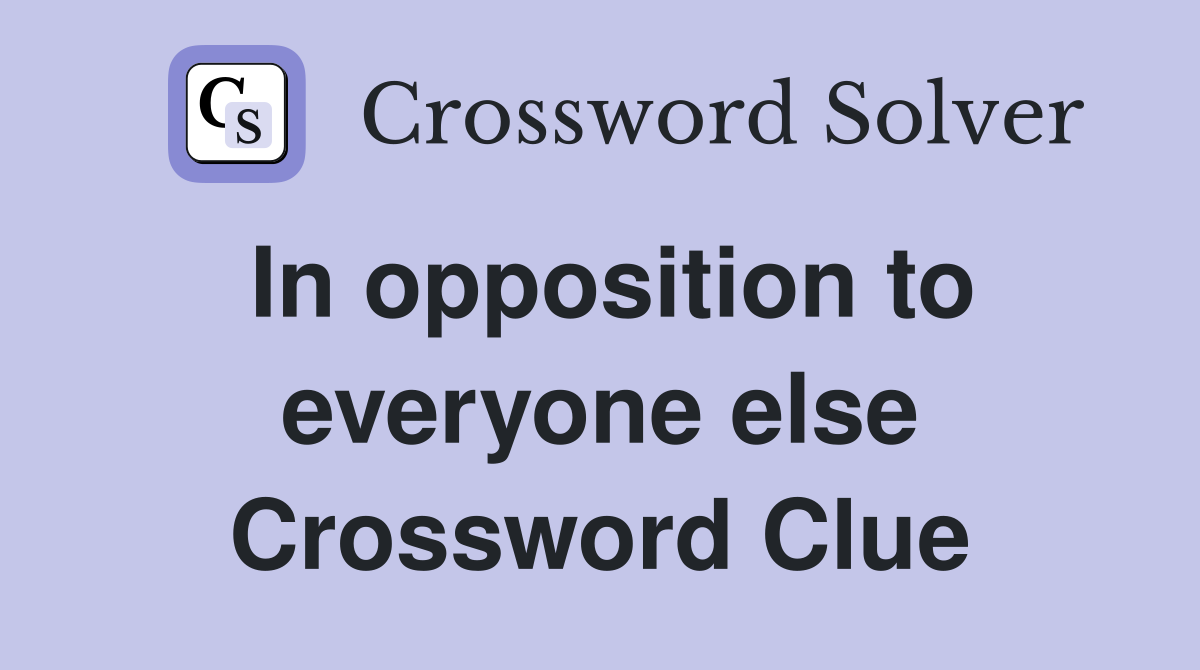 In opposition to everyone else Crossword Clue