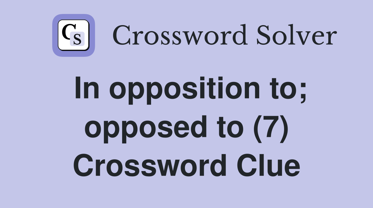 In opposition to; opposed to (7) Crossword Clue