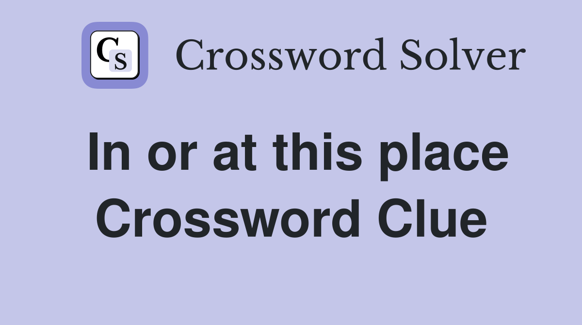 In or at this place Crossword Clue