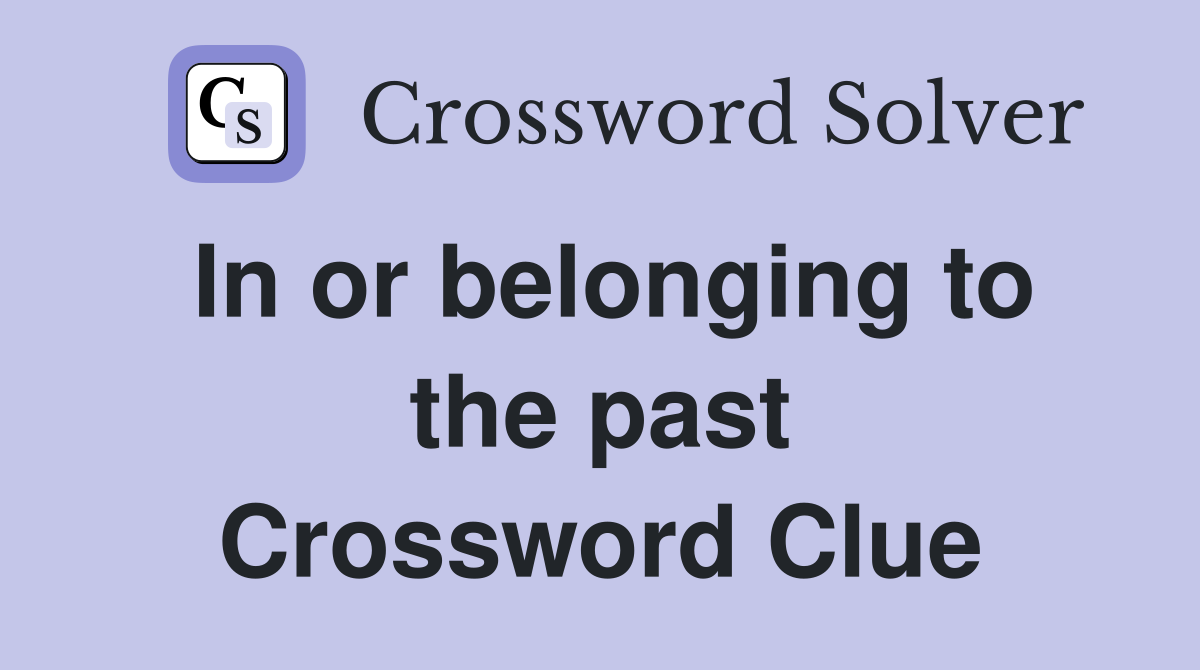 In or belonging to the past Crossword Clue