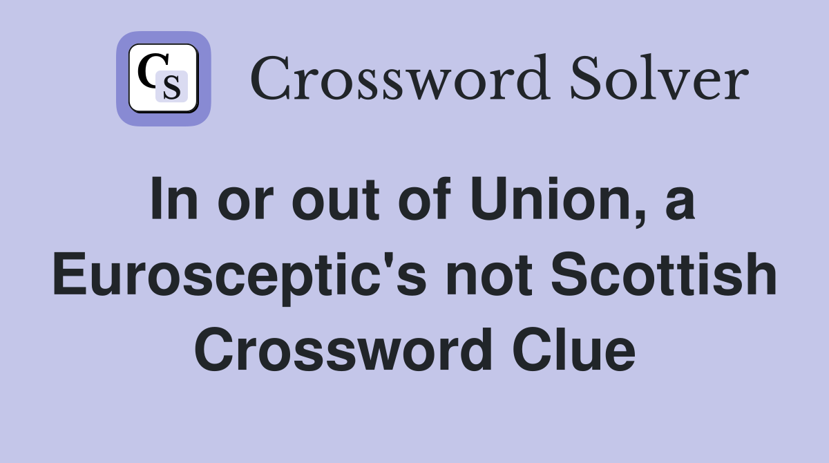In or out of Union, a Eurosceptic's not Scottish Crossword Clue