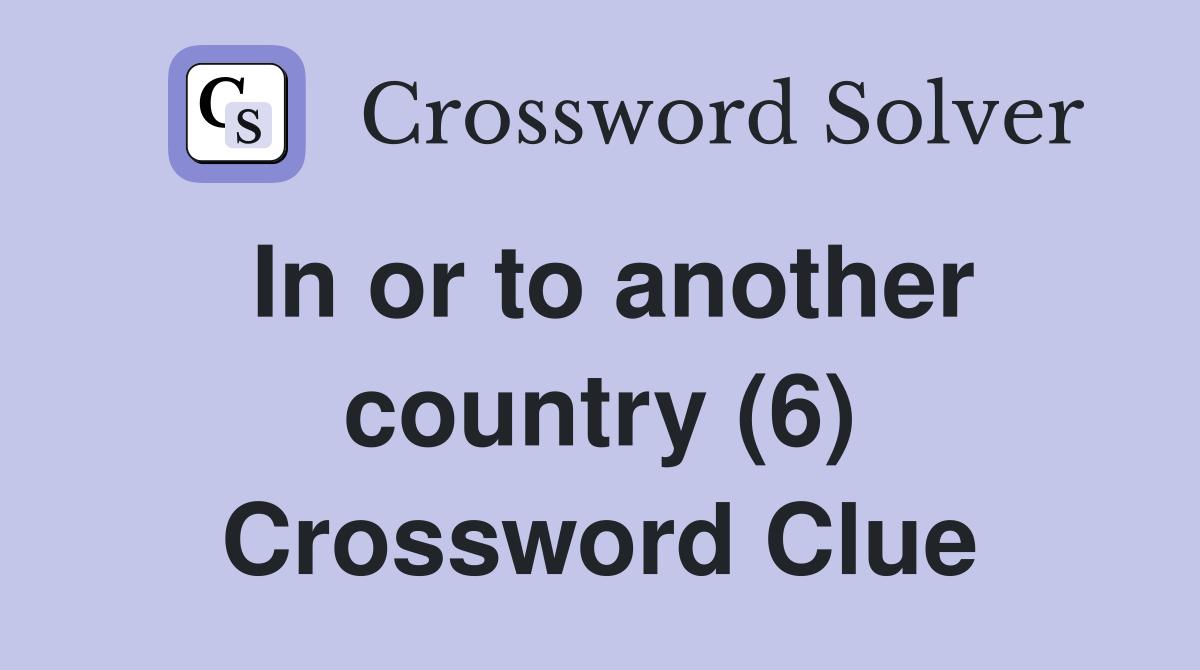 In or to another country (6) Crossword Clue
