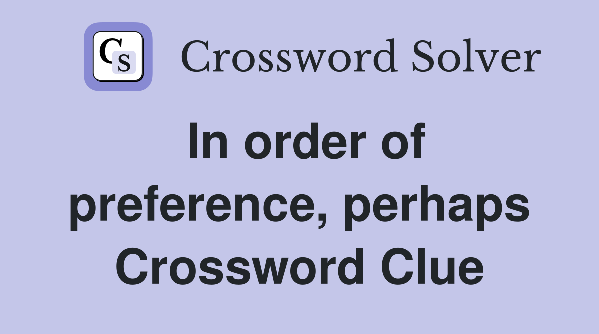 In order of preference, perhaps Crossword Clue