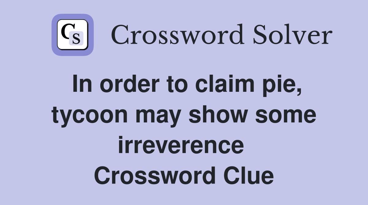 In order to claim pie, tycoon may show some irreverence  Crossword Clue