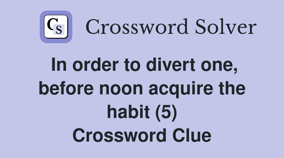 In order to divert one, before noon acquire the habit (5) Crossword Clue