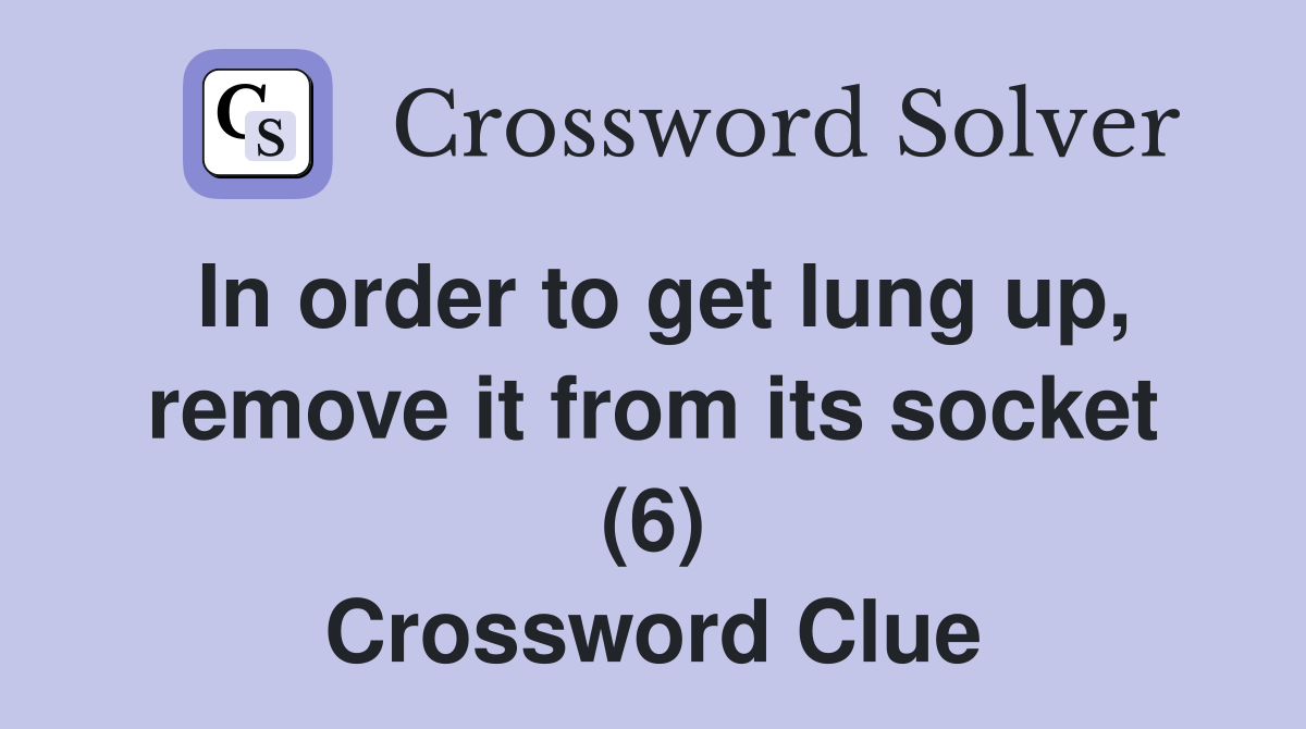 In order to get lung up, remove it from its socket (6) Crossword Clue