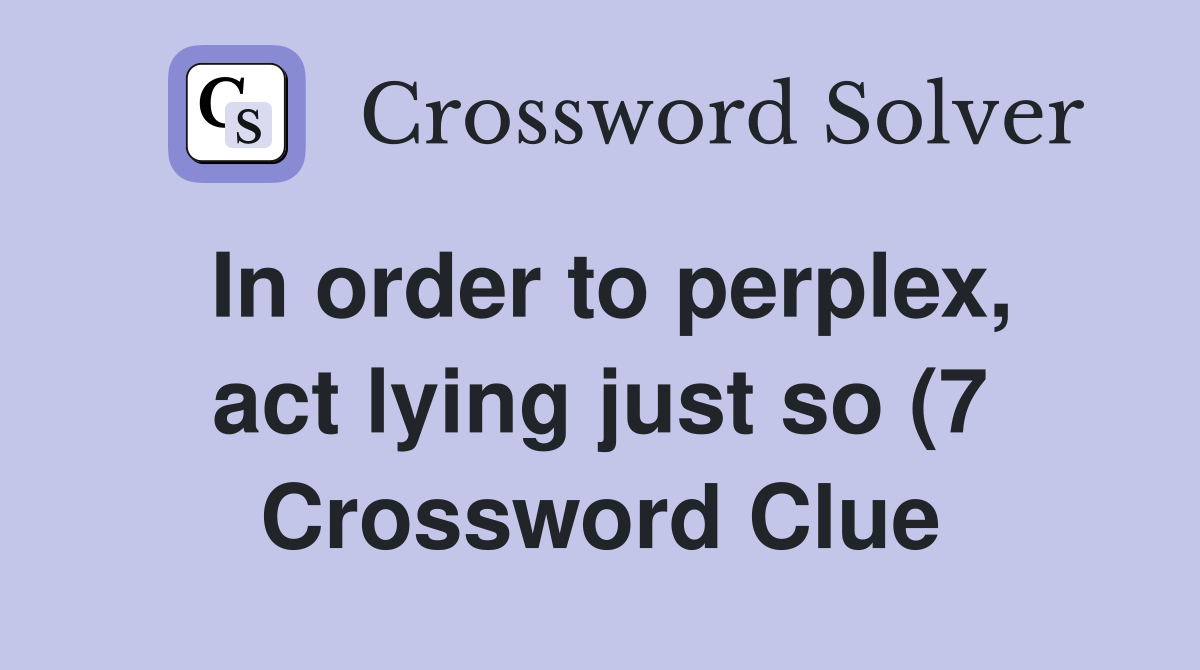 In order to perplex act lying just so (7) Crossword Clue Answers In order to perplex act lying just so (7) Crossword Clue Answers
