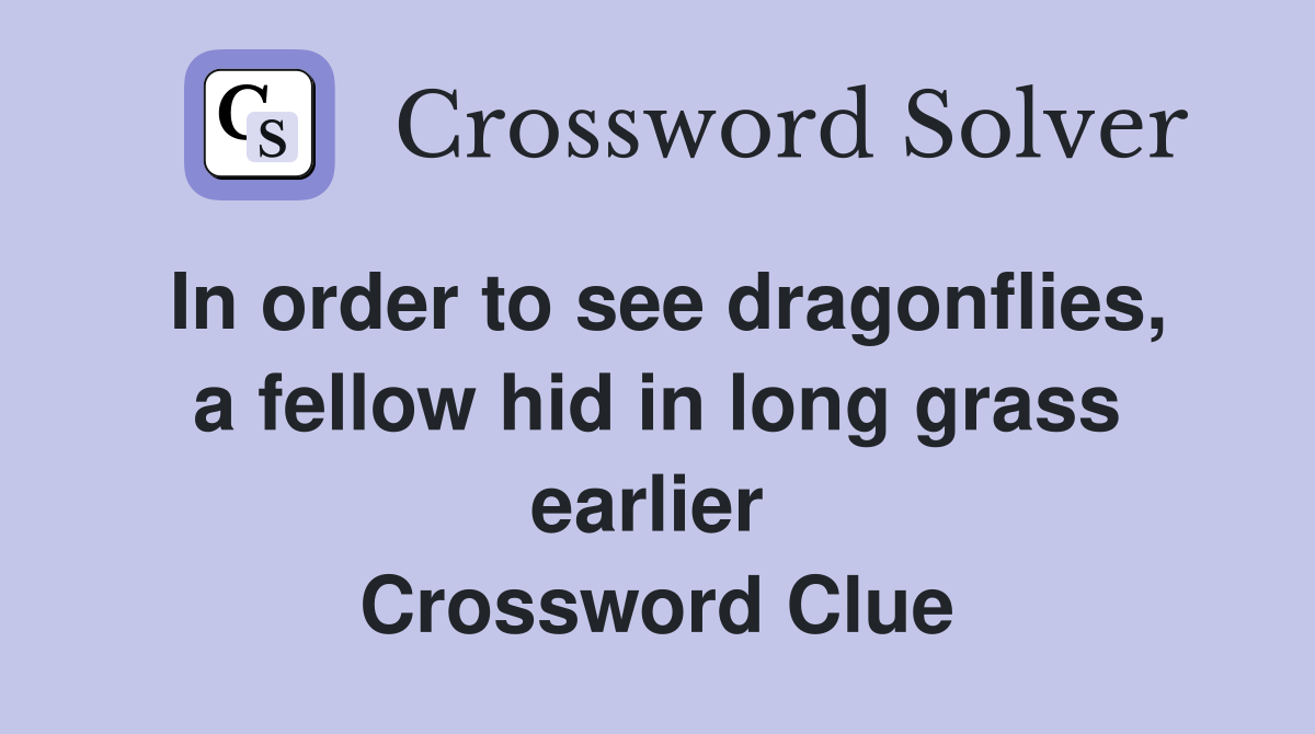 In order to see dragonflies, a fellow hid in long grass earlier  Crossword Clue