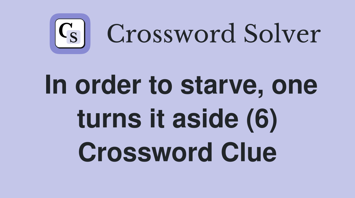 In order to starve, one turns it aside (6) Crossword Clue