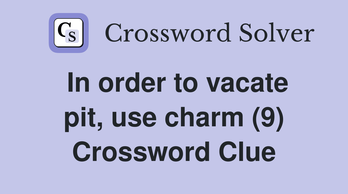 In order to vacate pit, use charm (9) Crossword Clue
