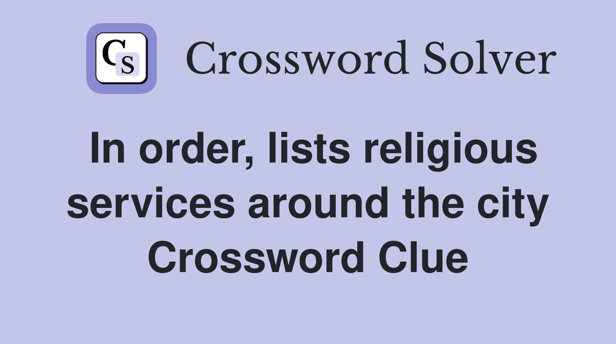 In order, lists religious services around the city Crossword Clue