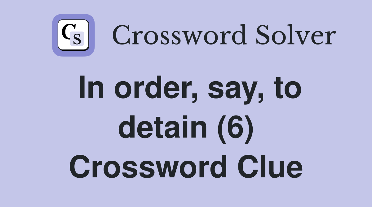 In order, say, to detain (6) Crossword Clue