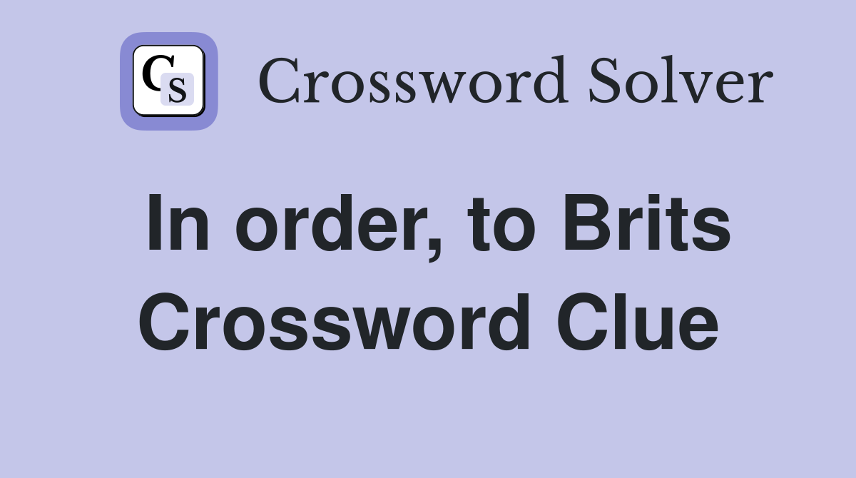 In order, to Brits Crossword Clue