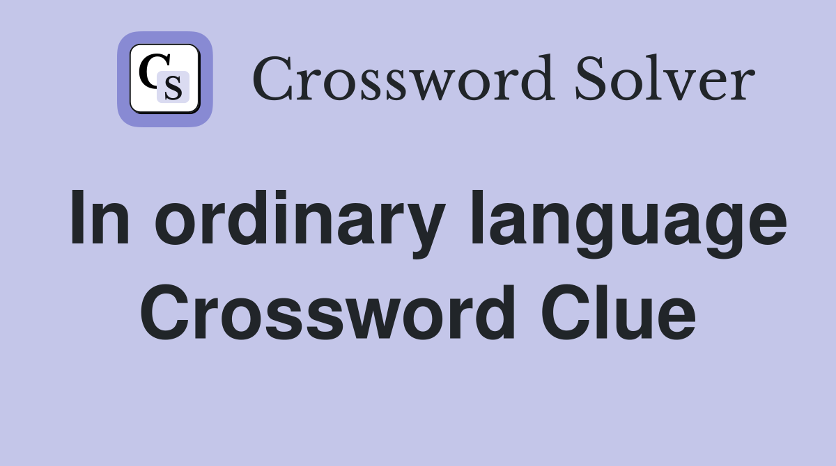 In ordinary language Crossword Clue