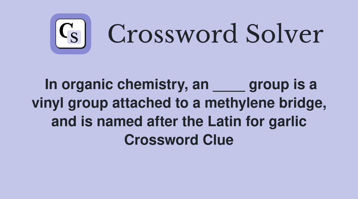 In organic chemistry, an ____ group is a vinyl group attached to a methylene bridge, and is named after the Latin for garlic Crossword Clue